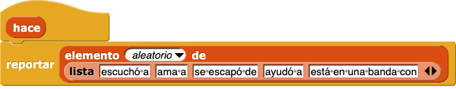 hace definición del bloque reportar: reportar (elemento (aleatorio) de lista (lista (escuchó) (ama) (escapó) (ayudó) (está en una banda con)))