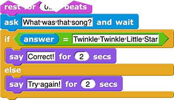 partial script with the code:
ask ('What was that song?') and wait
if ((answer) = ('Twinkle Twinkle Little Star')) {
	say ('Correct!') for (2) secs
} else {
	say ('Try again!') for (2) secs
}