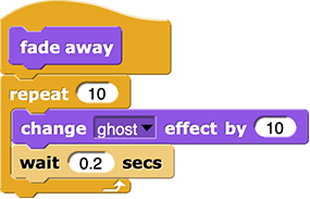fade away:
repeat (10) {
	change (ghost) effect by (10)
	wait (0.2) secs
}