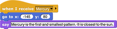 when I receive ('Mercury')
go to x: (-140) y: (80)
say ('Mercury...')