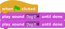 when I am (clicked) {
	play sound (Dog 2) until done
	play sound (Dog 2) until done
}